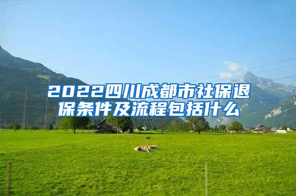 2022四川成都市社保退保条件及流程包括什么