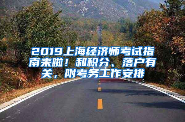 2019上海经济师考试指南来啦！和积分、落户有关，附考务工作安排