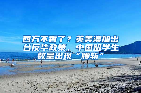 西方不香了？英美澳加出台反华政策，中国留学生数量出现“腰斩”