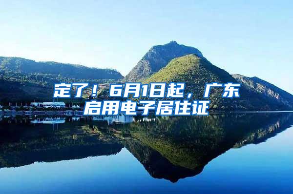 定了！6月1日起，广东启用电子居住证