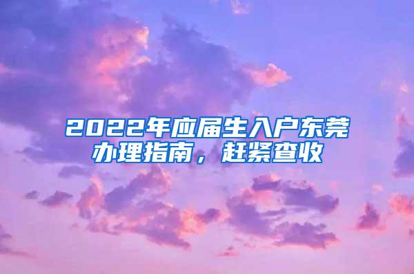 2022年应届生入户东莞办理指南，赶紧查收