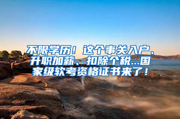 不限学历！这个事关入户、升职加薪、扣除个税...国家级软考资格证书来了！