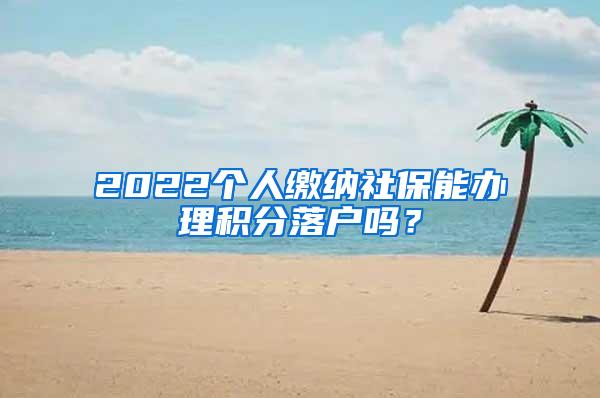 2022个人缴纳社保能办理积分落户吗？