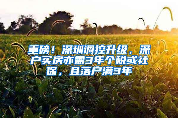 重磅！深圳调控升级，深户买房亦需3年个税或社保，且落户满3年