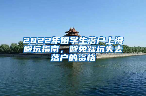 2022年留学生落户上海避坑指南，避免踩坑失去落户的资格