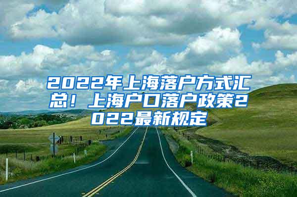 2022年上海落户方式汇总！上海户口落户政策2022最新规定