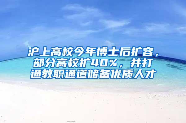 沪上高校今年博士后扩容，部分高校扩40%，并打通教职通道储备优质人才