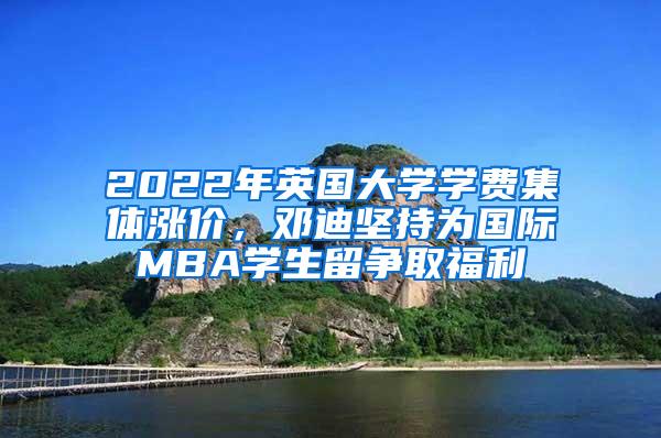 2022年英国大学学费集体涨价，邓迪坚持为国际MBA学生留争取福利