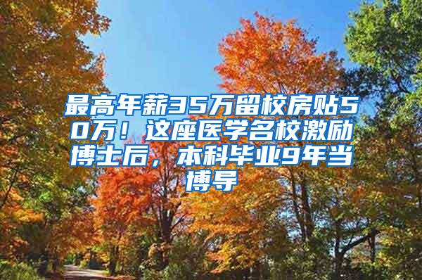 最高年薪35万留校房贴50万！这座医学名校激励博士后，本科毕业9年当博导