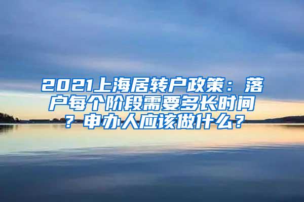 2021上海居转户政策：落户每个阶段需要多长时间？申办人应该做什么？