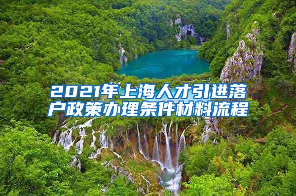 2021年上海人才引进落户政策办理条件材料流程