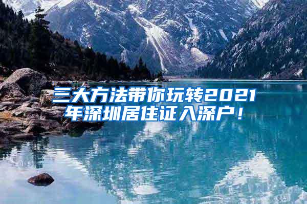 三大方法带你玩转2021年深圳居住证入深户！