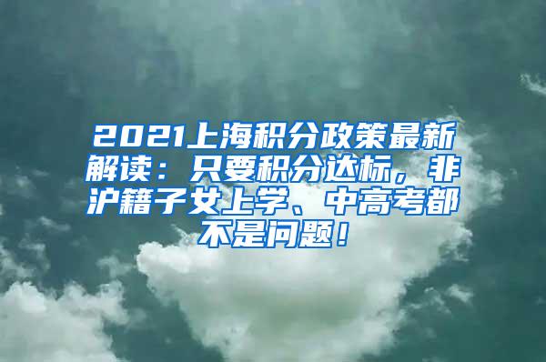 2021上海积分政策最新解读：只要积分达标，非沪籍子女上学、中高考都不是问题！