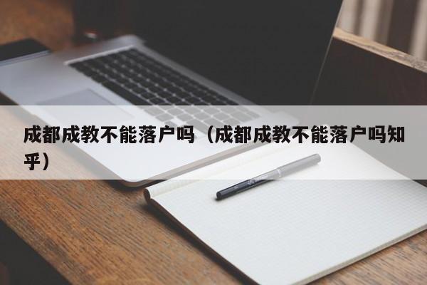 成都成教不能落户吗（成都成教不能落户吗知乎）