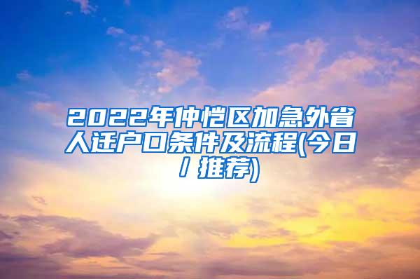 2022年仲恺区加急外省人迁户口条件及流程(今日／推荐)