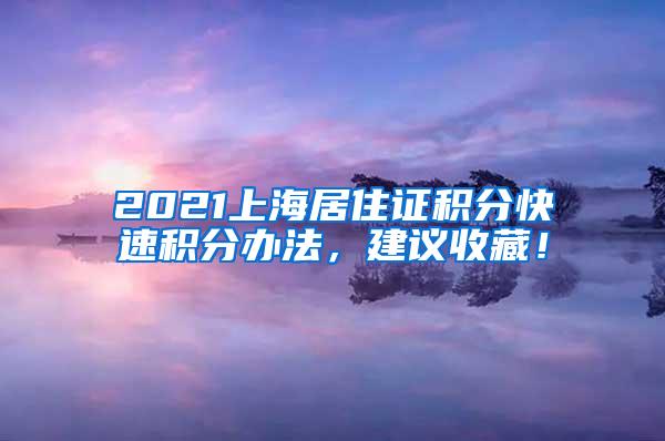 2021上海居住证积分快速积分办法，建议收藏！