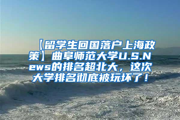 【留学生回国落户上海政策】曲阜师范大学U.S.News的排名超北大，这次大学排名彻底被玩坏了！