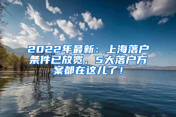 2022年最新：上海落户条件已放宽，5大落户方案都在这儿了！