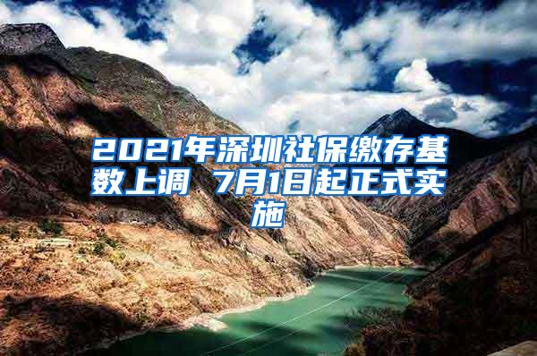 2021年深圳社保缴存基数上调 7月1日起正式实施