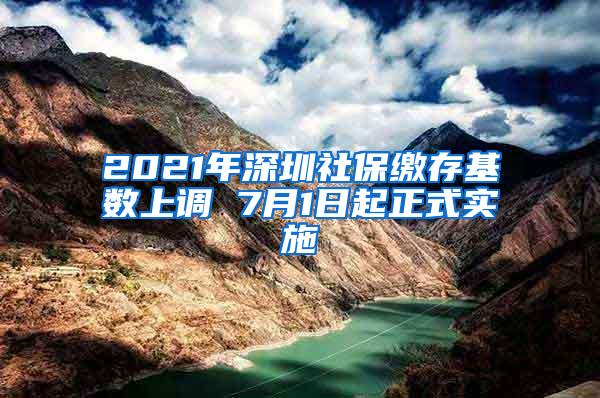2021年深圳社保缴存基数上调 7月1日起正式实施