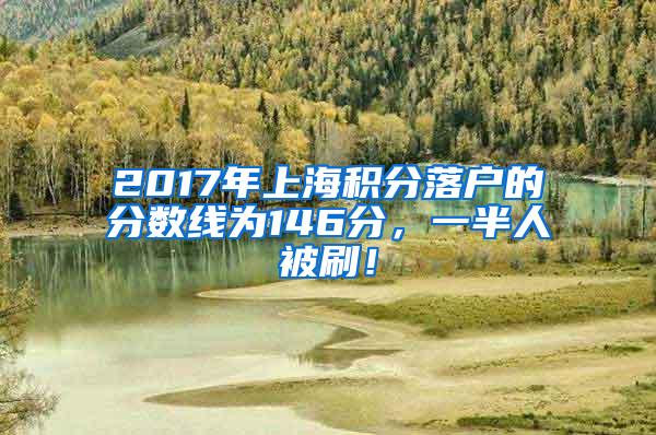 2017年上海积分落户的分数线为146分，一半人被刷！