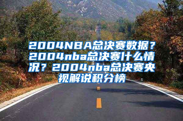 2004NBA总决赛数据？2004nba总决赛什么情况？2004nba总决赛央视解说积分榜