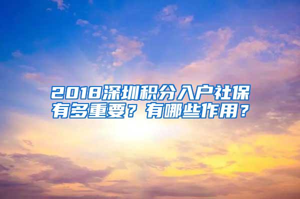 2018深圳积分入户社保有多重要？有哪些作用？