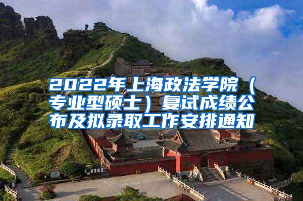 2022年上海政法学院（专业型硕士）复试成绩公布及拟录取工作安排通知