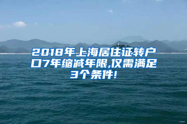 2018年上海居住证转户口7年缩减年限,仅需满足3个条件!