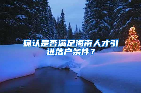 确认是否满足海南人才引进落户条件？