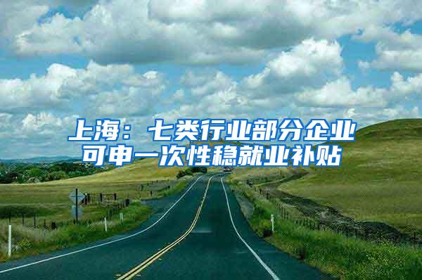 上海：七类行业部分企业可申一次性稳就业补贴