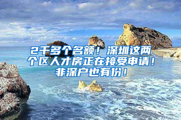 2千多个名额！深圳这两个区人才房正在接受申请！非深户也有份！