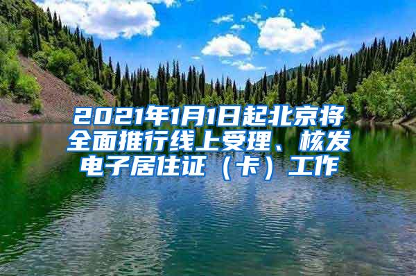 2021年1月1日起北京将全面推行线上受理、核发电子居住证（卡）工作