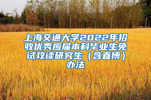 上海交通大学2022年招收优秀应届本科毕业生免试攻读研究生（含直博）办法