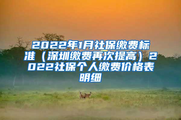 2022年1月社保缴费标准（深圳缴费再次提高）2022社保个人缴费价格表明细