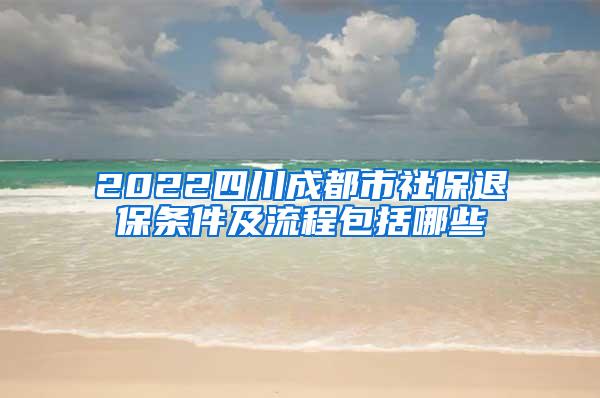 2022四川成都市社保退保条件及流程包括哪些