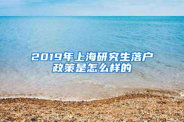 2019年上海研究生落户政策是怎么样的