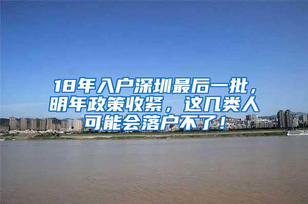 18年入户深圳最后一批，明年政策收紧，这几类人可能会落户不了！