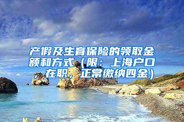 产假及生育保险的领取金额和方式（限：上海户口，在职，正常缴纳四金）