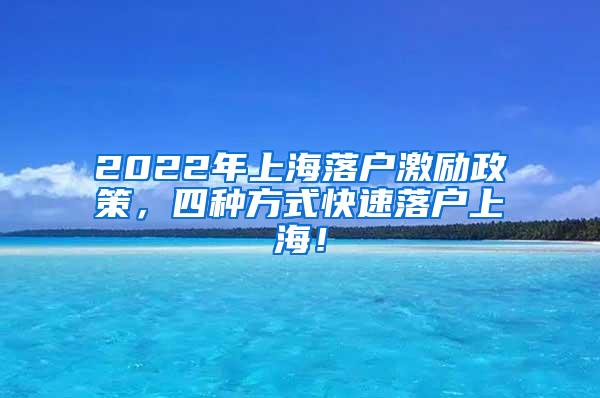 2022年上海落户激励政策，四种方式快速落户上海！