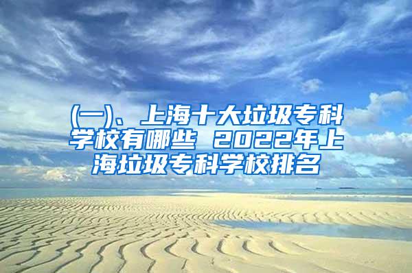 (一)、上海十大垃圾专科学校有哪些 2022年上海垃圾专科学校排名