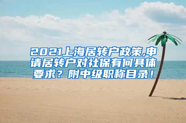 2021上海居转户政策,申请居转户对社保有何具体要求？附中级职称目录！