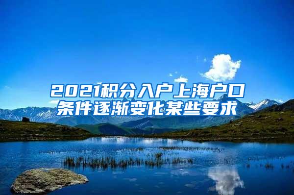 2021积分入户上海户口条件逐渐变化某些要求