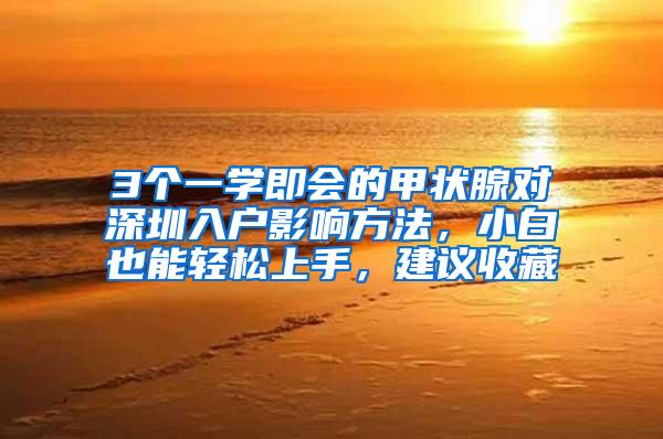 3个一学即会的甲状腺对深圳入户影响方法，小白也能轻松上手，建议收藏