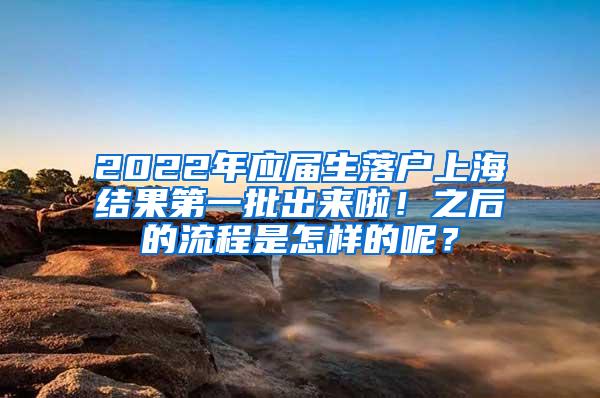 2022年应届生落户上海结果第一批出来啦！之后的流程是怎样的呢？