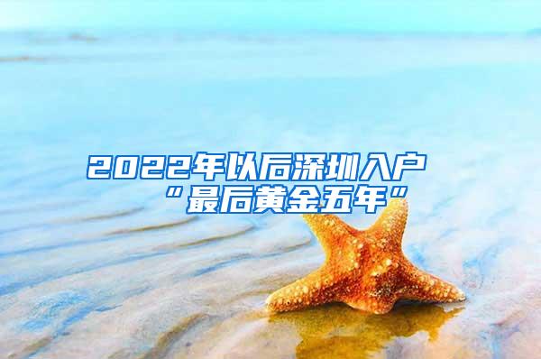 2022年以后深圳入户“最后黄金五年”