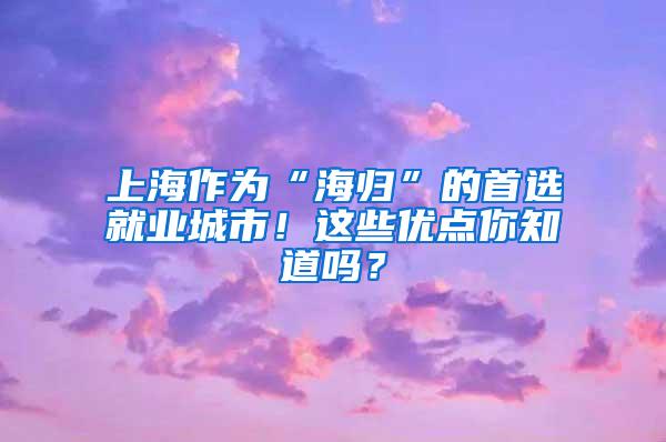 上海作为“海归”的首选就业城市！这些优点你知道吗？