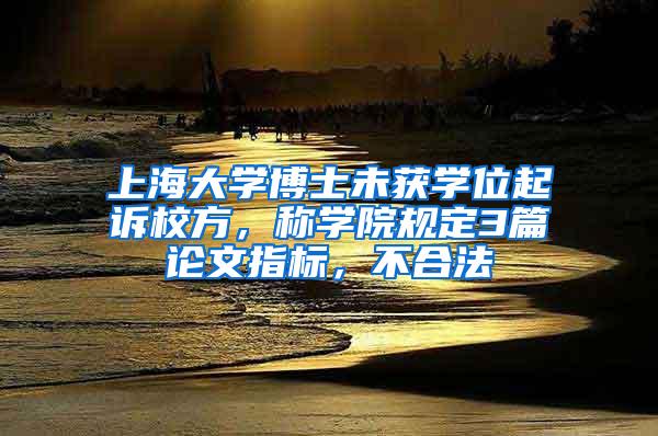 上海大学博士未获学位起诉校方，称学院规定3篇论文指标，不合法