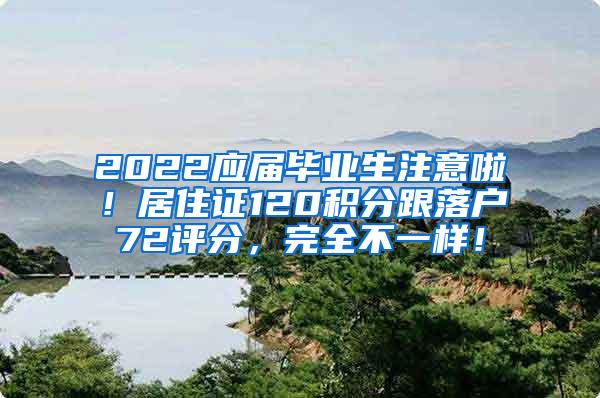 2022应届毕业生注意啦！居住证120积分跟落户72评分，完全不一样！