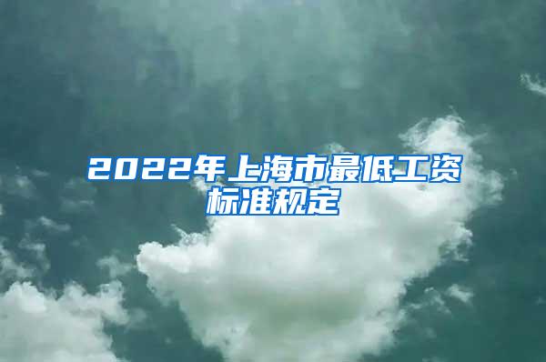 2022年上海市最低工资标准规定